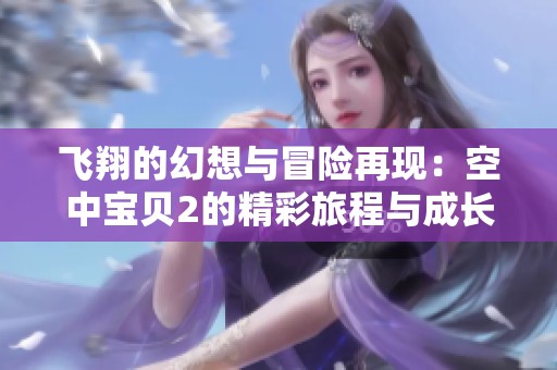 飞翔的幻想与冒险再现：空中宝贝2的精彩旅程与成长故事