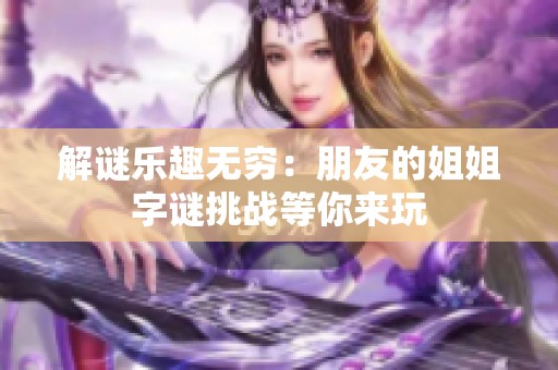 解谜乐趣无穷：朋友的姐姐字谜挑战等你来玩