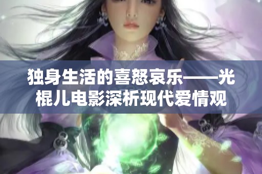 独身生活的喜怒哀乐——光棍儿电影深析现代爱情观