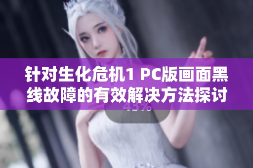 针对生化危机1 PC版画面黑线故障的有效解决方法探讨与分享