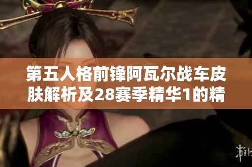第五人格前锋阿瓦尔战车皮肤解析及28赛季精华1的精彩内容介绍