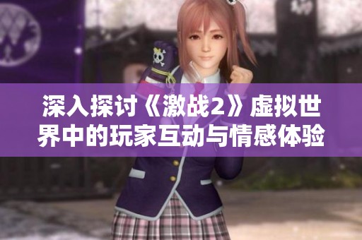 深入探讨《激战2》虚拟世界中的玩家互动与情感体验，揭示技术对游戏文化的影响与融合