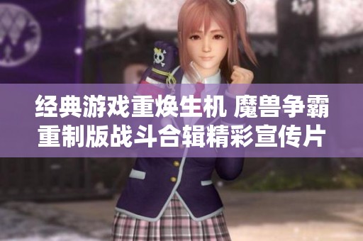 经典游戏重焕生机 魔兽争霸重制版战斗合辑精彩宣传片正式发布