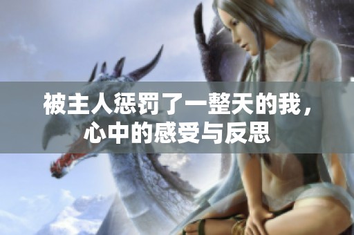 被主人惩罚了一整天的我，心中的感受与反思