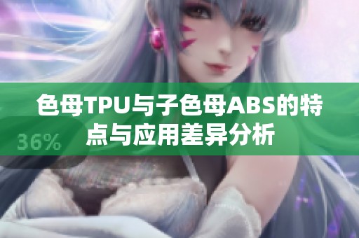 色母TPU与子色母ABS的特点与应用差异分析