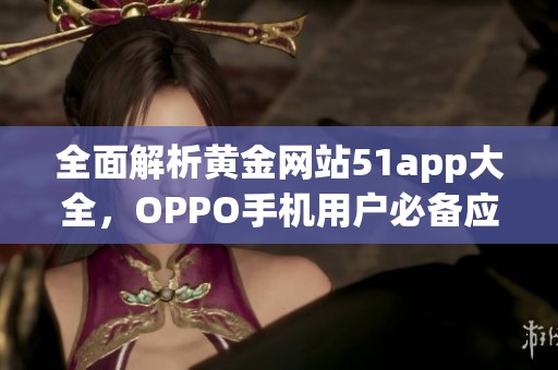 全面解析黄金网站51app大全，OPPO手机用户必备应用推荐