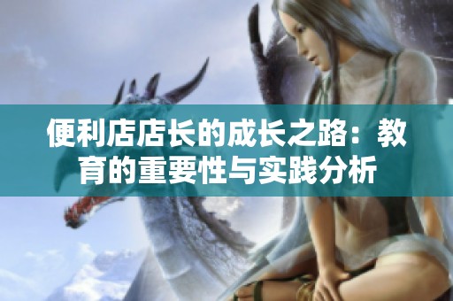 便利店店长的成长之路：教育的重要性与实践分析