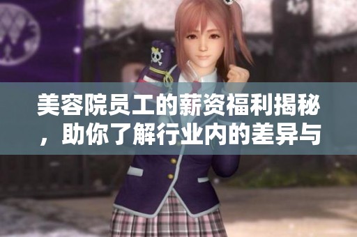 美容院员工的薪资福利揭秘，助你了解行业内的差异与优势