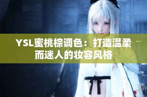 YSL蜜桃棕调色：打造温柔而迷人的妆容风格