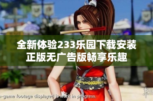 全新体验233乐园下载安装正版无广告版畅享乐趣