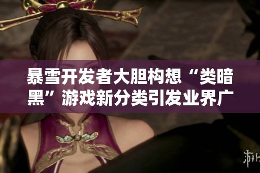暴雪开发者大胆构想“类暗黑”游戏新分类引发业界广泛讨论与热烈反响