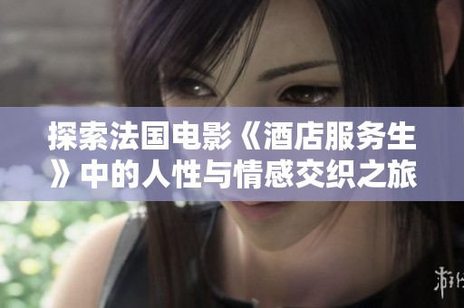 探索法国电影《酒店服务生》中的人性与情感交织之旅