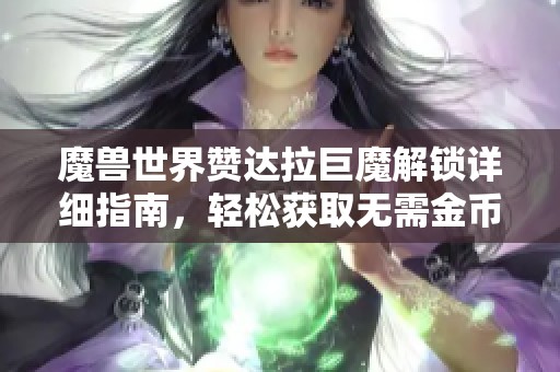 魔兽世界赞达拉巨魔解锁详细指南，轻松获取无需金币花费方法解析