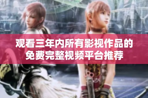 观看三年内所有影视作品的免费完整视频平台推荐