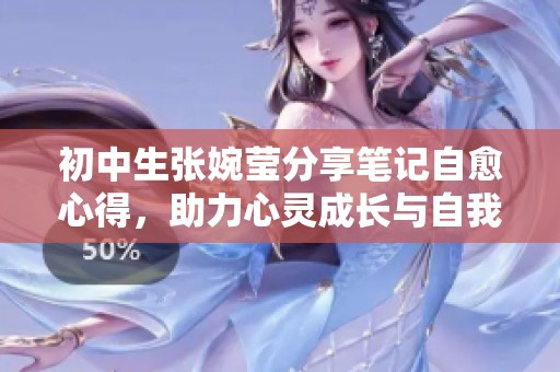 初中生张婉莹分享笔记自愈心得，助力心灵成长与自我疗愈