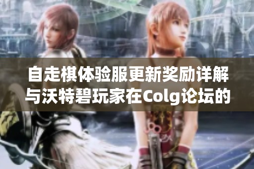 自走棋体验服更新奖励详解与沃特碧玩家在Colg论坛的热议分析