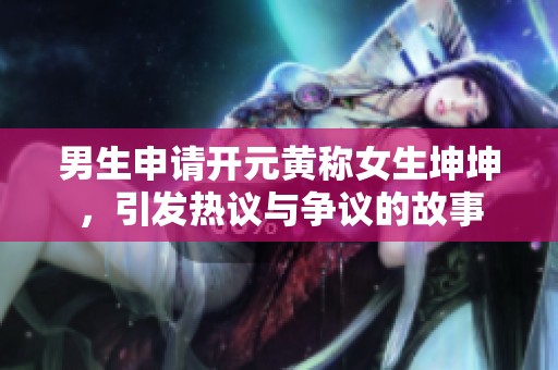 男生申请开元黄称女生坤坤，引发热议与争议的故事