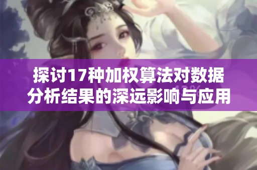 探讨17种加权算法对数据分析结果的深远影响与应用场景