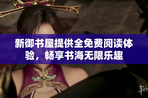 新御书屋提供全免费阅读体验，畅享书海无限乐趣
