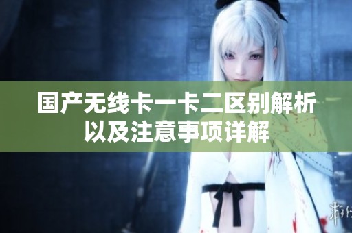 国产无线卡一卡二区别解析以及注意事项详解