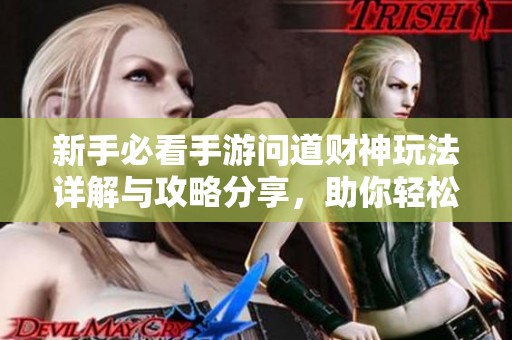 新手必看手游问道财神玩法详解与攻略分享，助你轻松上手三皮手游网