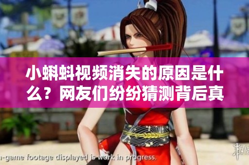小蝌蚪视频消失的原因是什么？网友们纷纷猜测背后真相