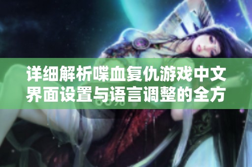 详细解析喋血复仇游戏中文界面设置与语言调整的全方位攻略指南