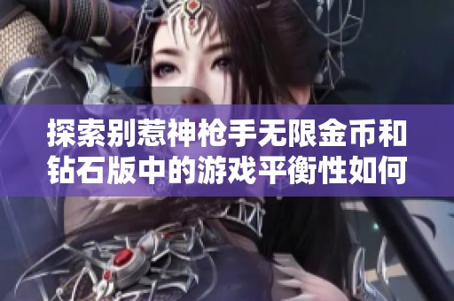 探索别惹神枪手无限金币和钻石版中的游戏平衡性如何影响玩家的整体体验和乐趣