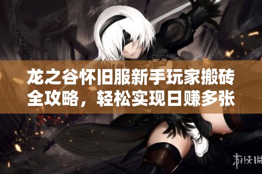 龙之谷怀旧服新手玩家搬砖全攻略，轻松实现日赚多张的秘诀分享