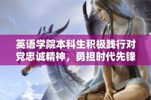 英语学院本科生积极践行对党忠诚精神，勇担时代先锋使命的主题党日活动综述