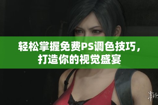 轻松掌握免费PS调色技巧，打造你的视觉盛宴