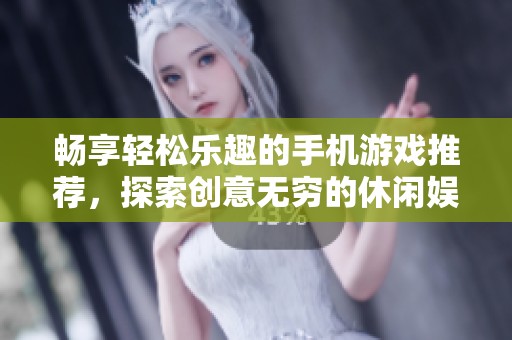 畅享轻松乐趣的手机游戏推荐，探索创意无穷的休闲娱乐体验！
