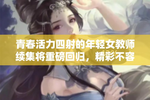青春活力四射的年轻女教师续集将重磅回归，精彩不容错过！