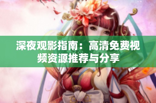 深夜观影指南：高清免费视频资源推荐与分享