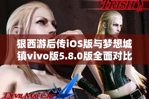 狠西游后传iOS版与梦想城镇vivo版5.8.0版全面对比分析，哪款手游更值得选择？