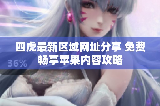 四虎最新区域网址分享 免费畅享苹果内容攻略