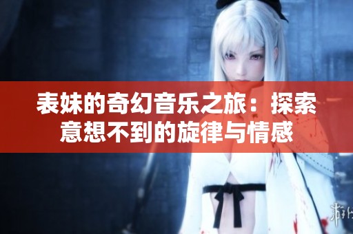表妹的奇幻音乐之旅：探索意想不到的旋律与情感