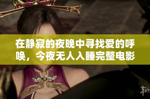 在静寂的夜晚中寻找爱的呼唤，今夜无人入睡完整电影观看指南