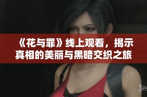 《花与罪》线上观看，揭示真相的美丽与黑暗交织之旅