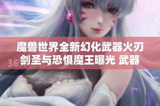 魔兽世界全新幻化武器火刃剑圣与恐惧魔王曝光 武器战和死亡骑士的梦幻之选