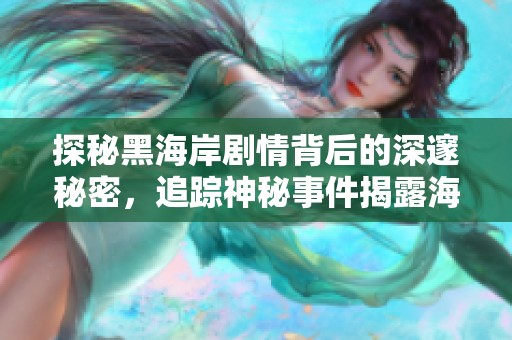 探秘黑海岸剧情背后的深邃秘密，追踪神秘事件揭露海岛惊险内幕