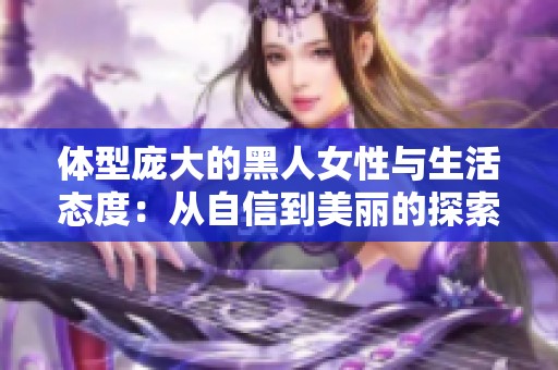 体型庞大的黑人女性与生活态度：从自信到美丽的探索