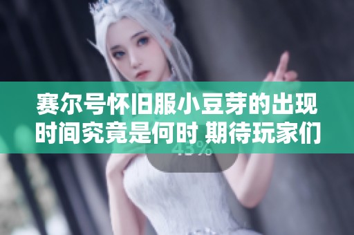 赛尔号怀旧服小豆芽的出现时间究竟是何时 期待玩家们的回忆与探讨