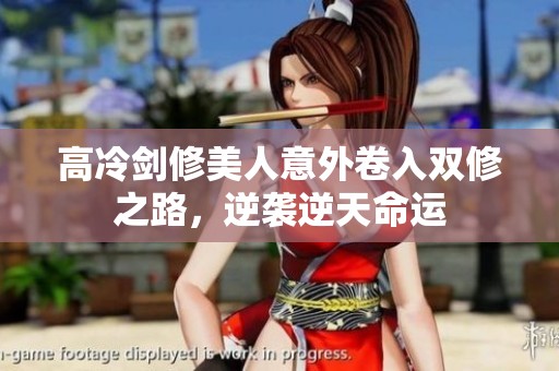 高冷剑修美人意外卷入双修之路，逆袭逆天命运