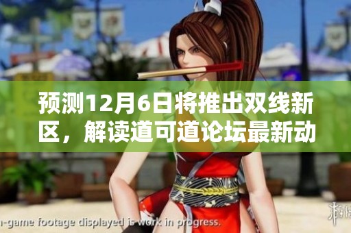 预测12月6日将推出双线新区，解读道可道论坛最新动态与内容