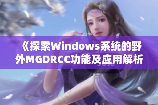 《探索Windows系统的野外MGDRCC功能及应用解析》