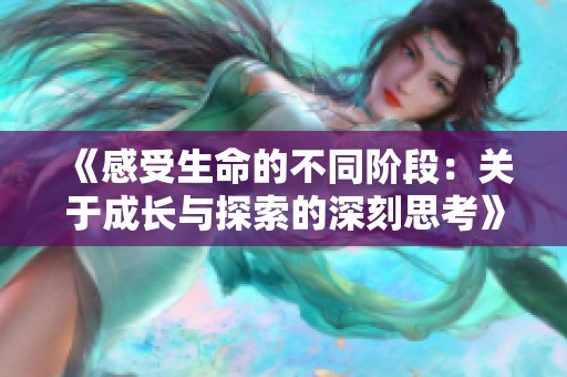 《感受生命的不同阶段：关于成长与探索的深刻思考》
