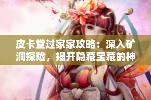 皮卡堂过家家攻略：深入矿洞探险，揭开隐藏宝藏的神秘面纱