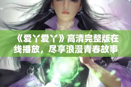 《爱丫爱丫》高清完整版在线播放，尽享浪漫青春故事