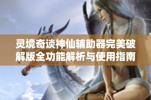 灵境奇谈神仙辅助器完美破解版全功能解析与使用指南我爱辅助分享